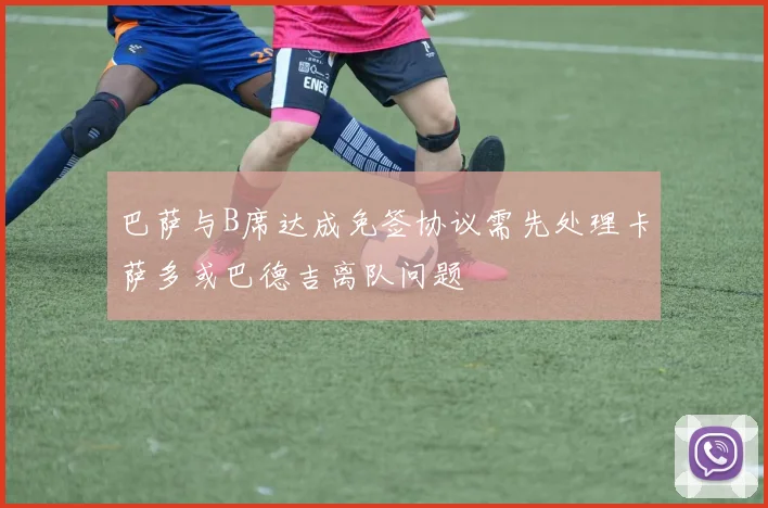 巴萨与B席达成免签协议需先处理卡萨多或巴德吉离队问题