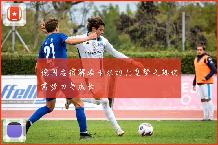 德国名宿解读卡尔的儿皇梦之路仍需努力与成长