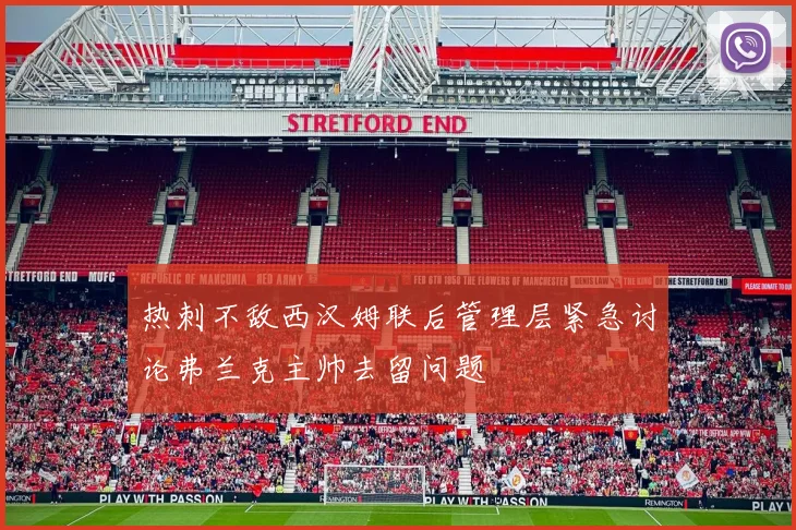 热刺不敌西汉姆联后管理层紧急讨论弗兰克主帅去留问题