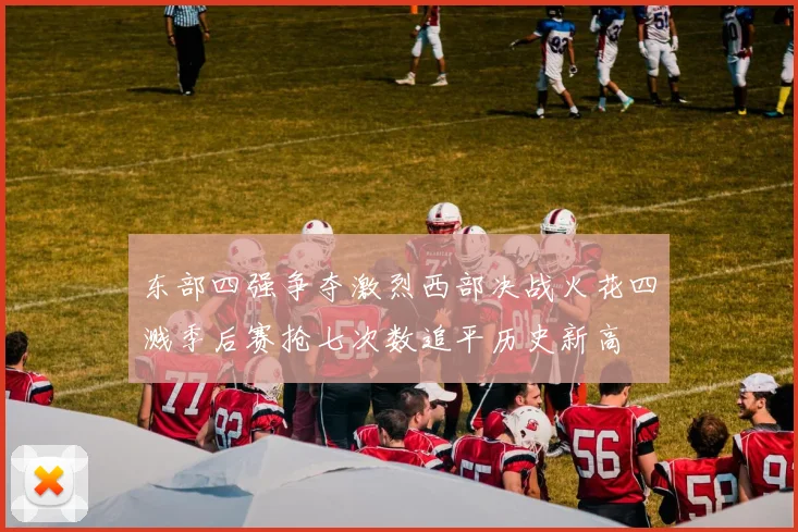 东部四强争夺激烈西部决战火花四溅季后赛抢七次数追平历史新高