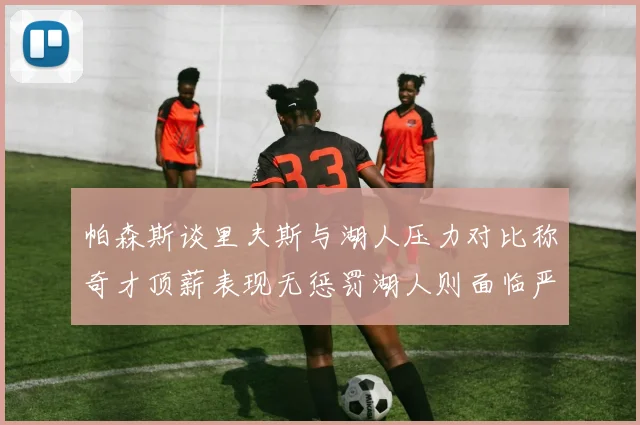 帕森斯谈里夫斯与湖人压力对比称奇才顶薪表现无惩罚湖人则面临严格审视