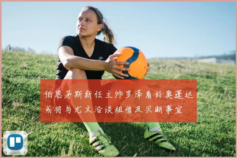 伯恩茅斯新任主帅罗泽看好奥蓬达或将与尤文洽谈租借及买断事宜