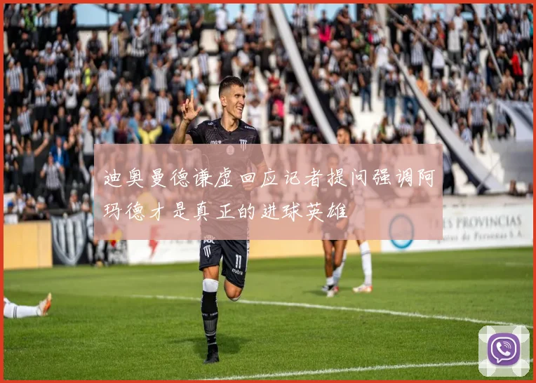 迪奥曼德谦虚回应记者提问强调阿玛德才是真正的进球英雄