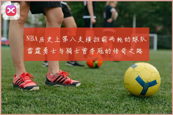 NBA历史上第八支横扫前两轮的球队雷霆勇士与骑士曾夺冠的传奇之路