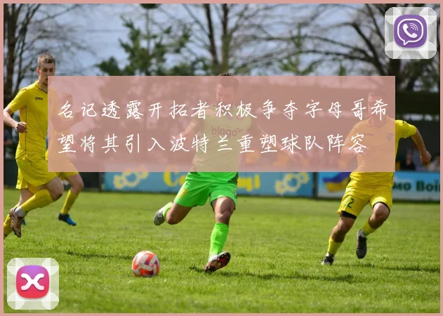 名记透露开拓者积极争夺字母哥希望将其引入波特兰重塑球队阵容