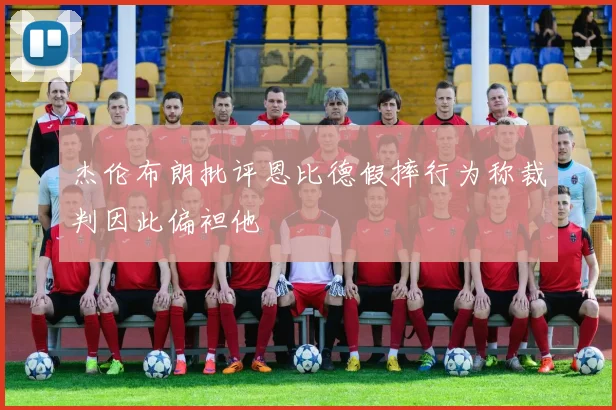 杰伦布朗批评恩比德假摔行为称裁判因此偏袒他