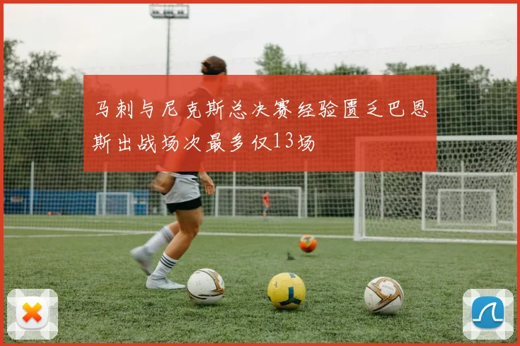 马刺与尼克斯总决赛经验匮乏巴恩斯出战场次最多仅13场