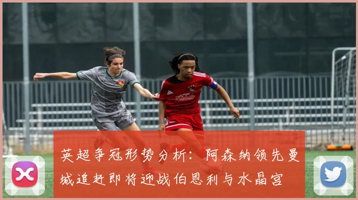 英超争冠形势分析：阿森纳领先曼城追赶即将迎战伯恩利与水晶宫