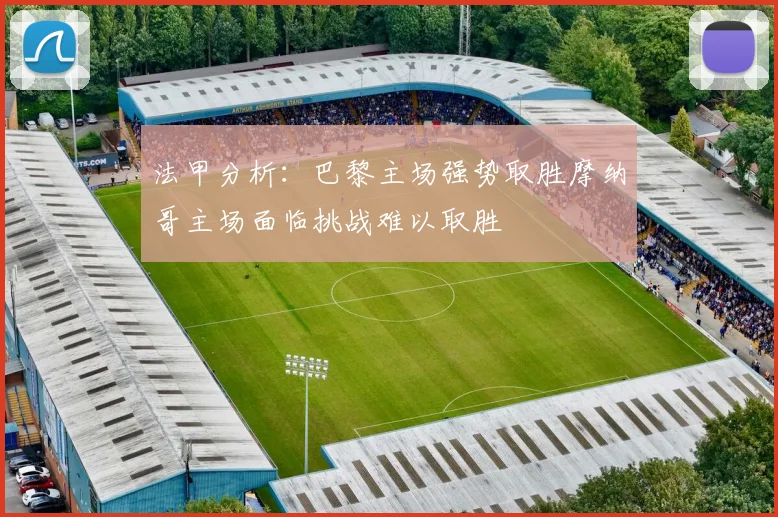 法甲分析：巴黎主场强势取胜摩纳哥主场面临挑战难以取胜