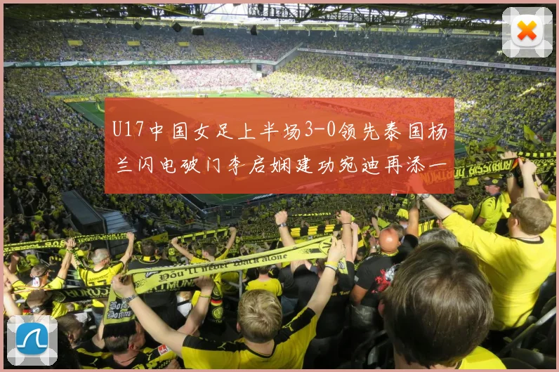 U17中国女足上半场3-0领先泰国杨兰闪电破门李启娴建功宛迪再添一分