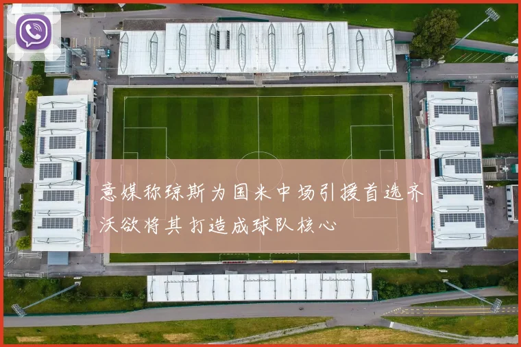意媒称琼斯为国米中场引援首选齐沃欲将其打造成球队核心