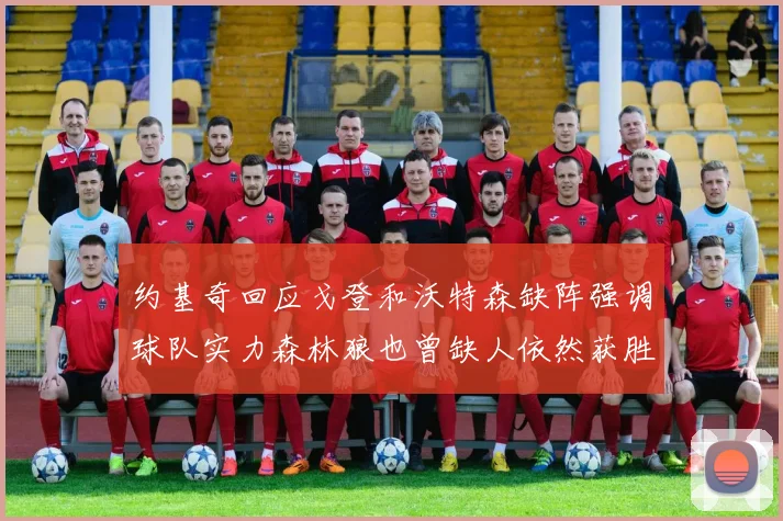 约基奇回应戈登和沃特森缺阵强调球队实力森林狼也曾缺人依然获胜