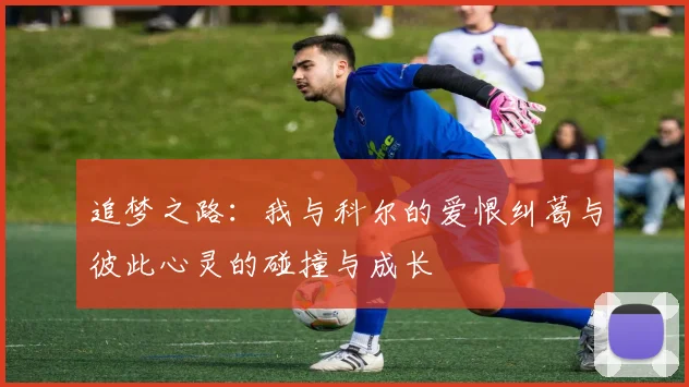追梦之路：我与科尔的爱恨纠葛与彼此心灵的碰撞与成长