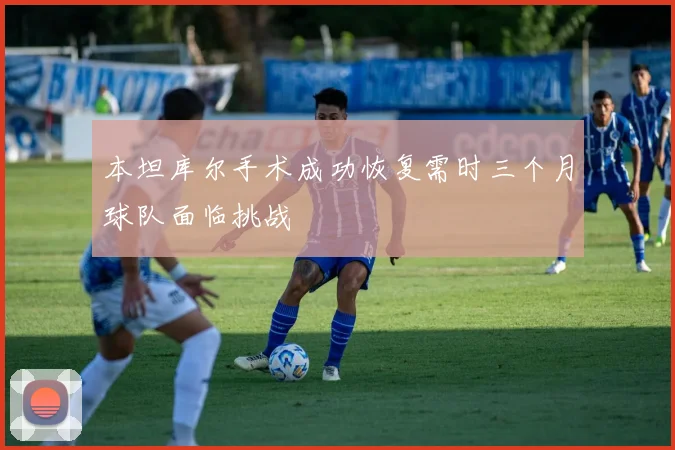 本坦库尔手术成功恢复需时三个月球队面临挑战