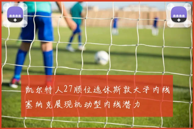 凯尔特人27顺位选休斯敦大学内线塞纳克展现机动型内线潜力