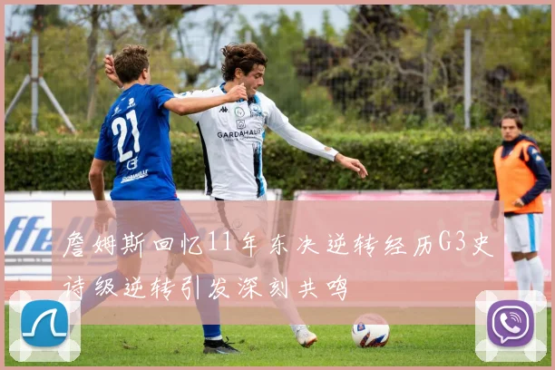 詹姆斯回忆11年东决逆转经历G3史诗级逆转引发深刻共鸣